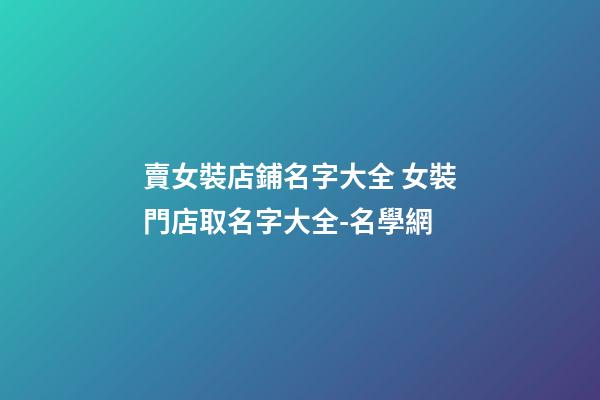 賣女裝店鋪名字大全 女裝門店取名字大全-名學網